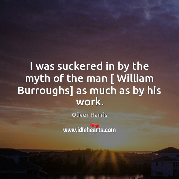 I was suckered in by the myth of the man [ William Burroughs] as much as by his work. Oliver Harris Picture Quote