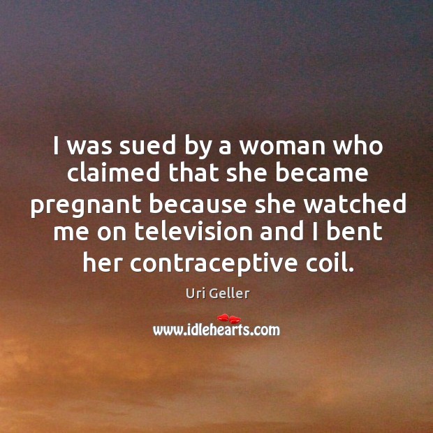I was sued by a woman who claimed that she became pregnant because she watched Uri Geller Picture Quote