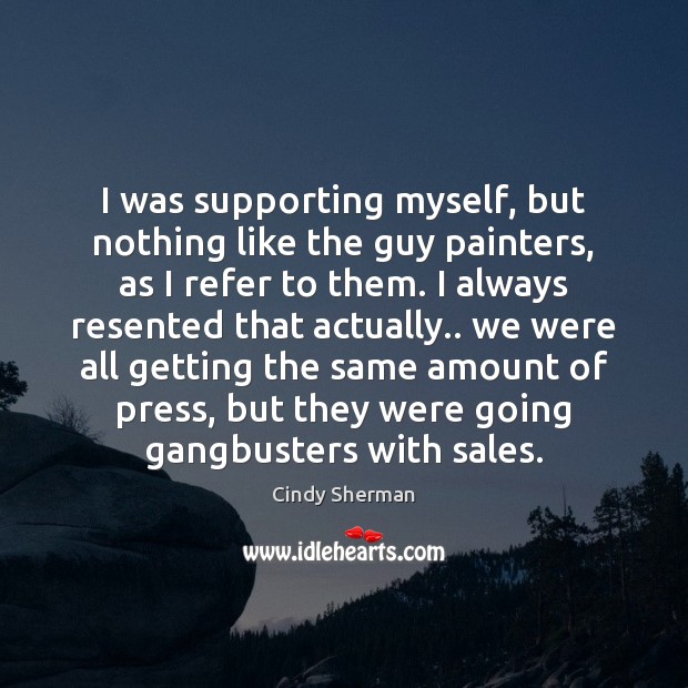 I was supporting myself, but nothing like the guy painters, as I Cindy Sherman Picture Quote