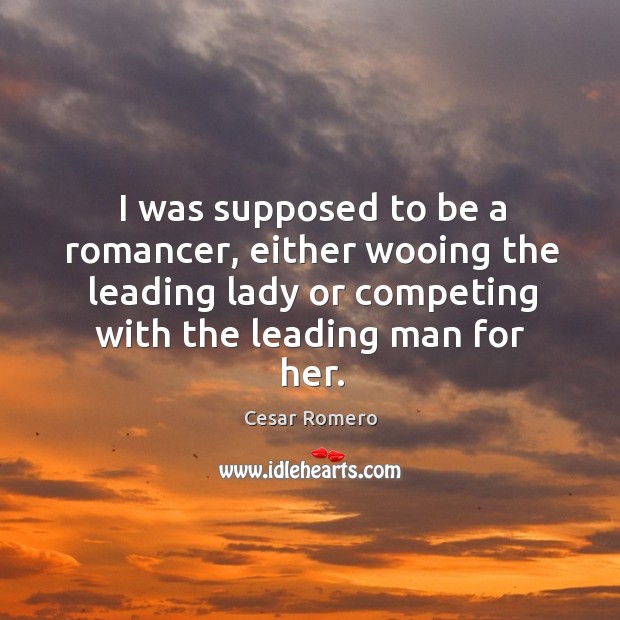 I was supposed to be a romancer, either wooing the leading lady or competing with the leading man for her. Cesar Romero Picture Quote