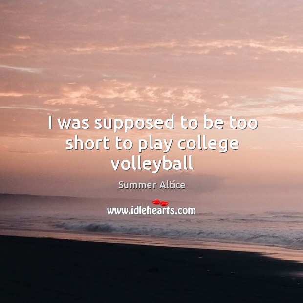 I was supposed to be too short to play college volleyball Summer Altice Picture Quote