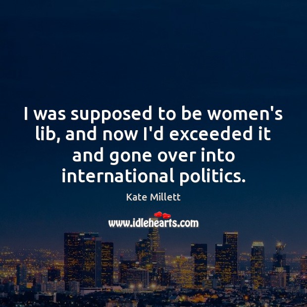 I was supposed to be women’s lib, and now I’d exceeded it Kate Millett Picture Quote