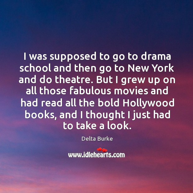 I was supposed to go to drama school and then go to new york and do theatre. Delta Burke Picture Quote