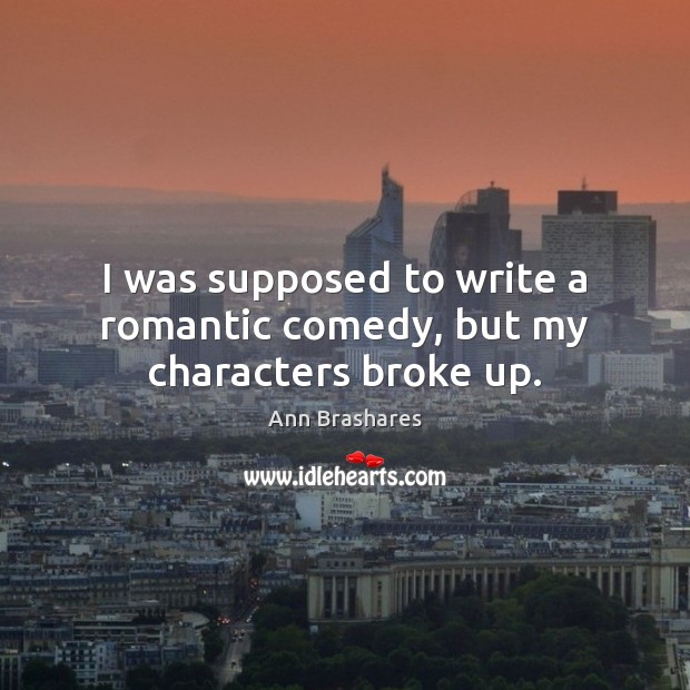I was supposed to write a romantic comedy, but my characters broke up. Ann Brashares Picture Quote