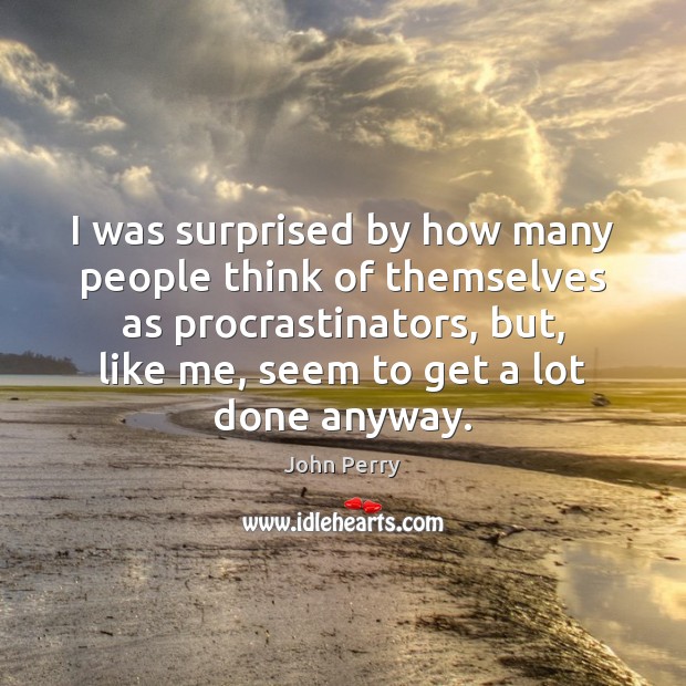 I was surprised by how many people think of themselves as procrastinators, John Perry Picture Quote