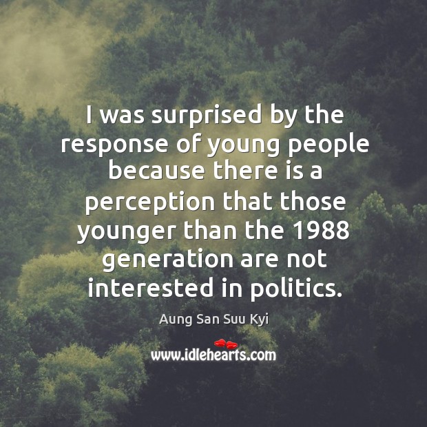 I was surprised by the response of young people because there is a perception that Aung San Suu Kyi Picture Quote