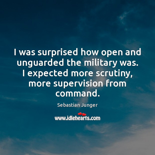 I was surprised how open and unguarded the military was. I expected Sebastian Junger Picture Quote