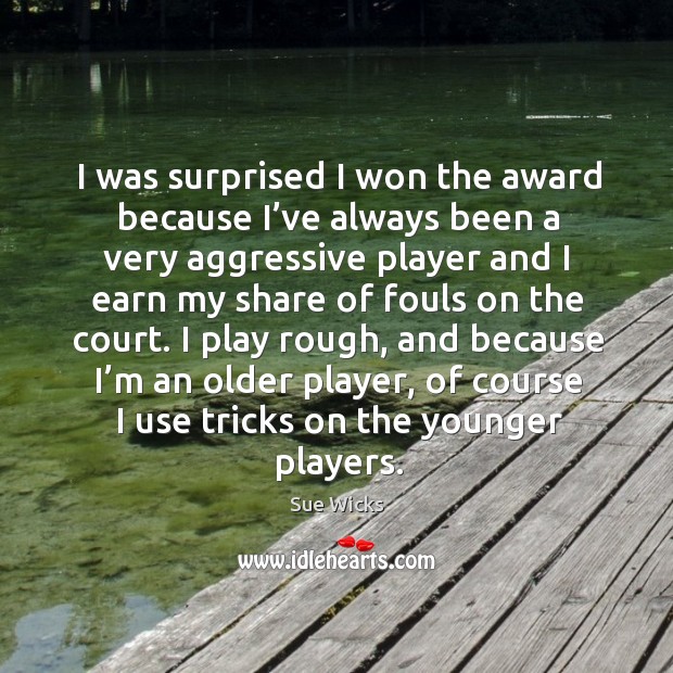 I was surprised I won the award because I’ve always been a very aggressive player and Sue Wicks Picture Quote