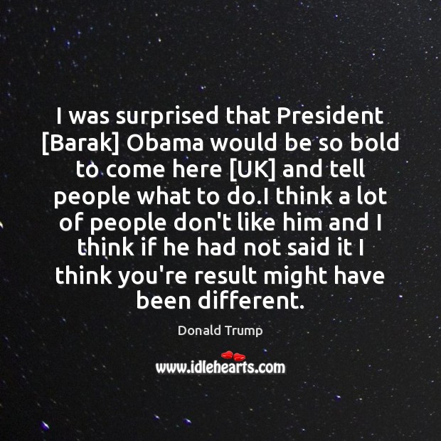 I was surprised that President [Barak] Obama would be so bold to Donald Trump Picture Quote