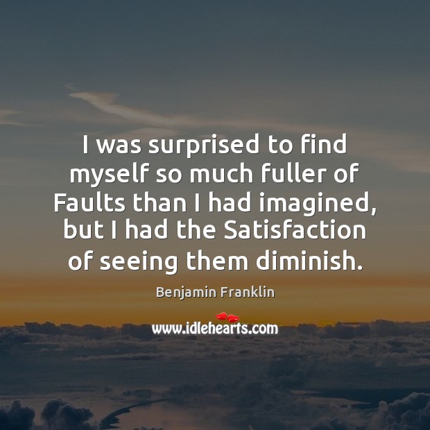 I was surprised to find myself so much fuller of Faults than Image