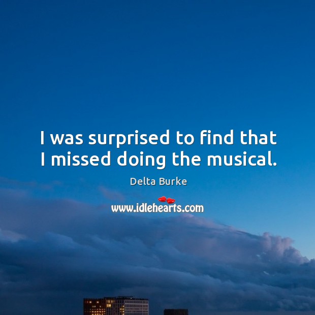 I was surprised to find that I missed doing the musical. Delta Burke Picture Quote