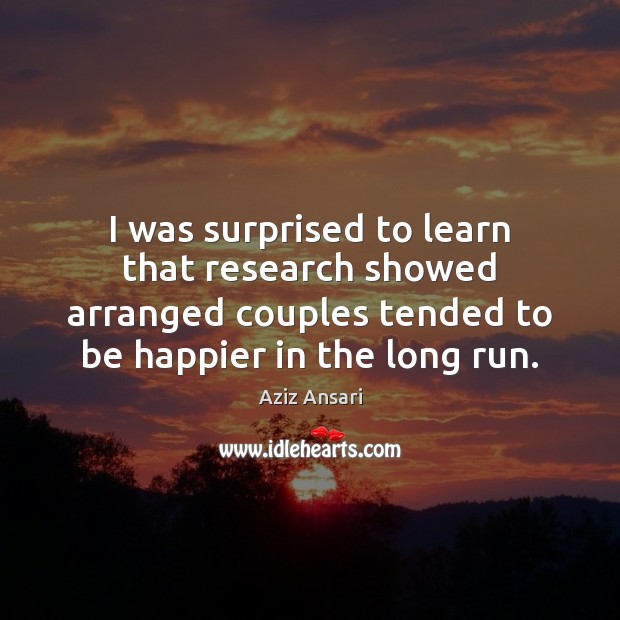 I was surprised to learn that research showed arranged couples tended to Aziz Ansari Picture Quote