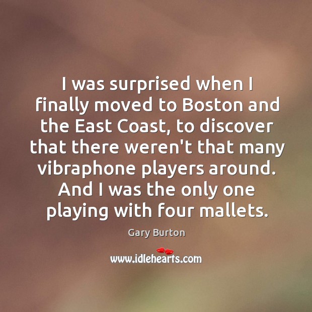 I was surprised when I finally moved to Boston and the East Gary Burton Picture Quote