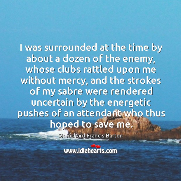 I was surrounded at the time by about a dozen of the enemy Enemy Quotes Image
