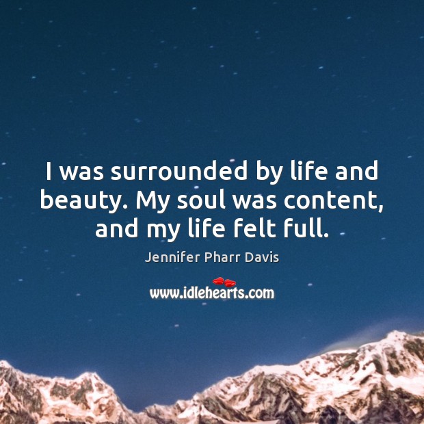 I was surrounded by life and beauty. My soul was content, and my life felt full. Jennifer Pharr Davis Picture Quote