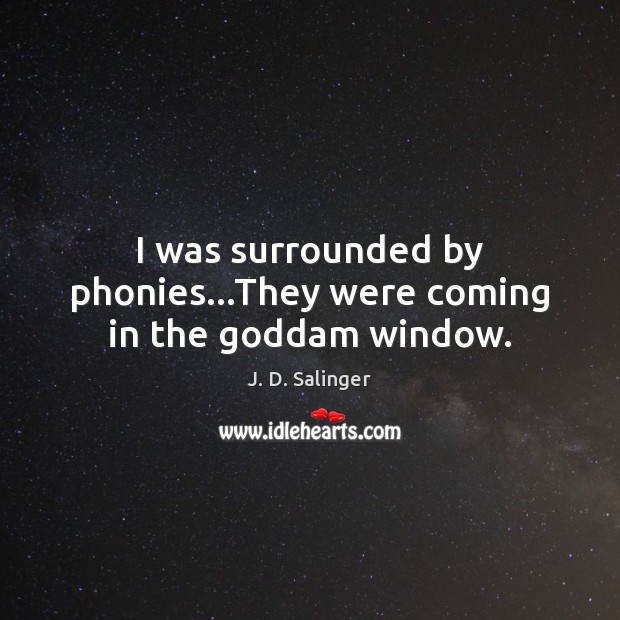 I was surrounded by phonies…They were coming in the Goddam window. J. D. Salinger Picture Quote