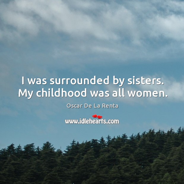 I was surrounded by sisters. My childhood was all women. Image
