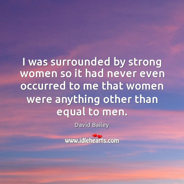 I was surrounded by strong women so it had never even occurred Image
