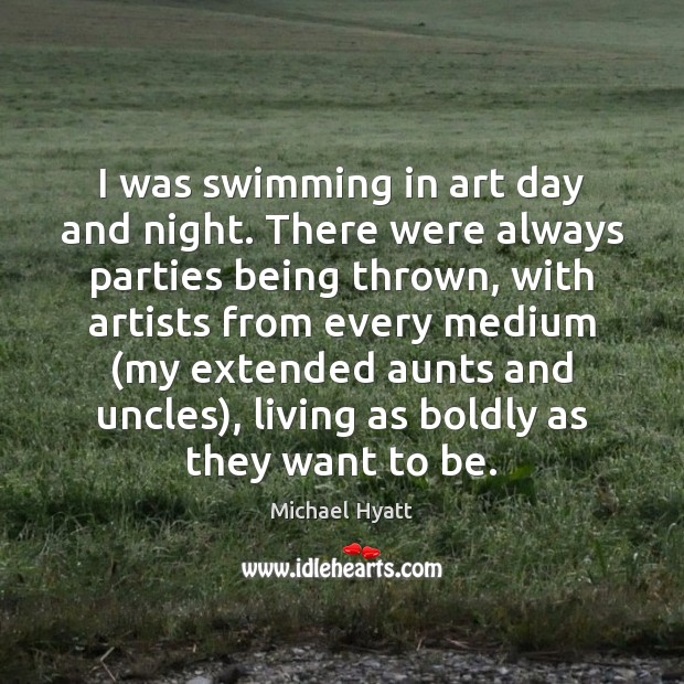 I was swimming in art day and night. There were always parties Michael Hyatt Picture Quote