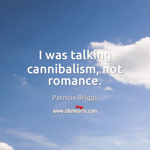 I was talking cannibalism, not romance. Patricia Briggs Picture Quote