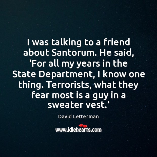 I was talking to a friend about Santorum. He said, ‘For all David Letterman Picture Quote