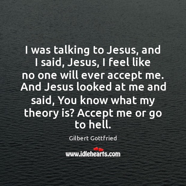 I was talking to Jesus, and I said, Jesus, I feel like Gilbert Gottfried Picture Quote