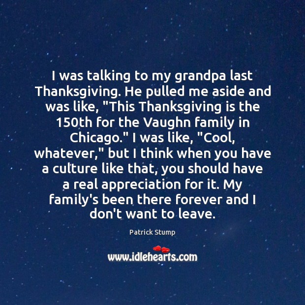 I was talking to my grandpa last Thanksgiving. He pulled me aside Thanksgiving Quotes Image