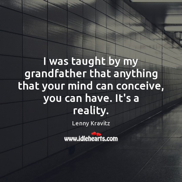 I was taught by my grandfather that anything that your mind can Lenny Kravitz Picture Quote