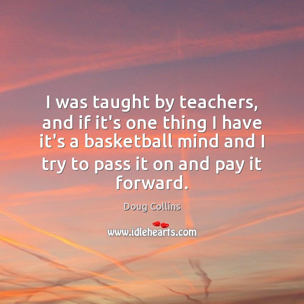 I was taught by teachers, and if it’s one thing I have Doug Collins Picture Quote