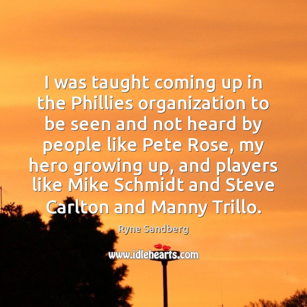 I was taught coming up in the Phillies organization to be seen Ryne Sandberg Picture Quote