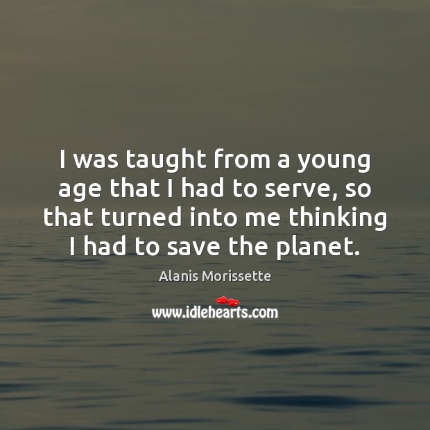 I was taught from a young age that I had to serve, Alanis Morissette Picture Quote