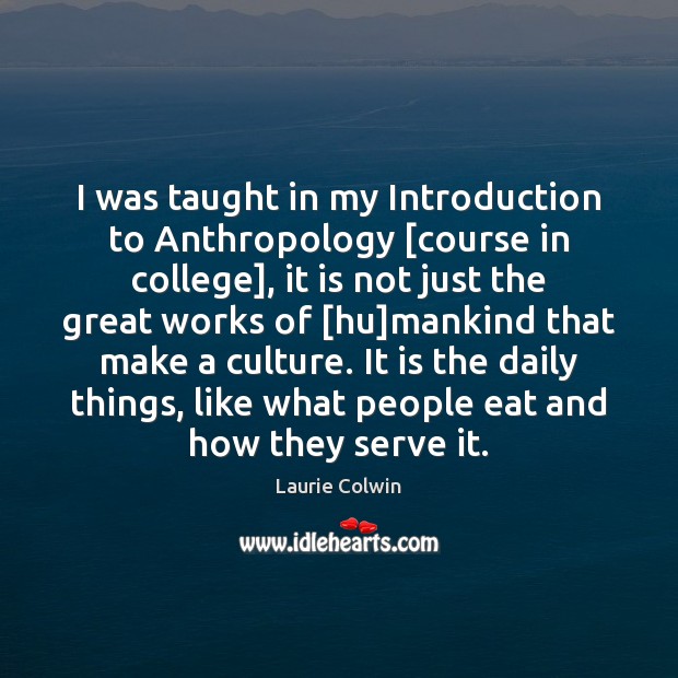 I was taught in my Introduction to Anthropology [course in college], it Laurie Colwin Picture Quote