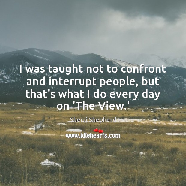 I was taught not to confront and interrupt people, but that’s what Sherri Shepherd Picture Quote