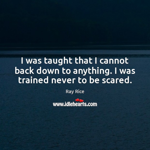 I was taught that I cannot back down to anything. I was trained never to be scared. Ray Rice Picture Quote