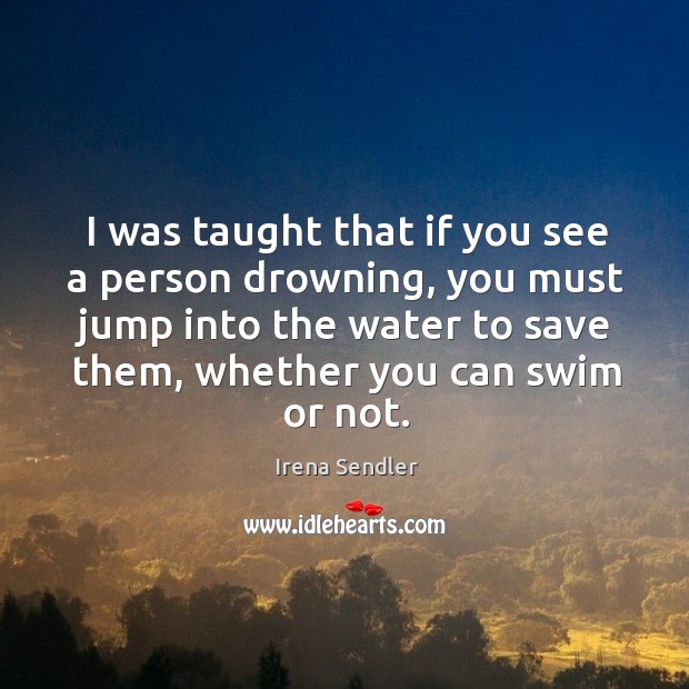 I was taught that if you see a person drowning, you must Irena Sendler Picture Quote