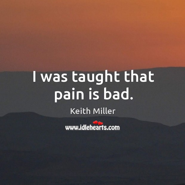 I was taught that pain is bad. Keith Miller Picture Quote