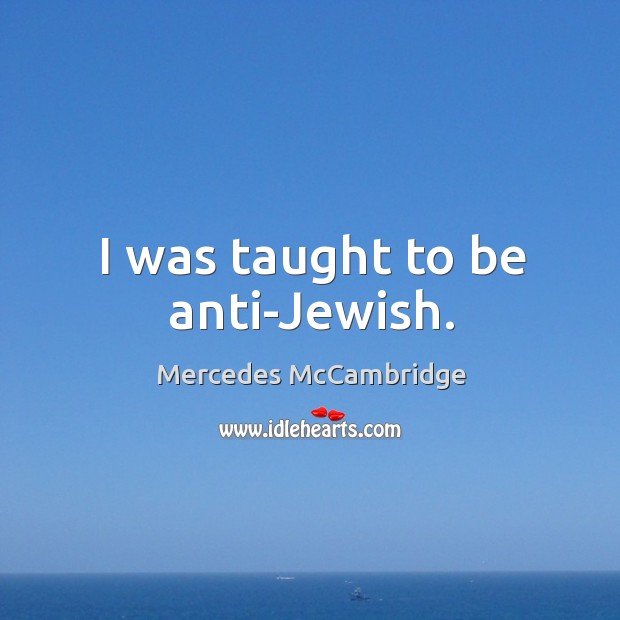 I was taught to be anti-Jewish. Mercedes McCambridge Picture Quote