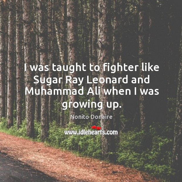 I was taught to fighter like Sugar Ray Leonard and Muhammad Ali when I was growing up. Nonito Donaire Picture Quote