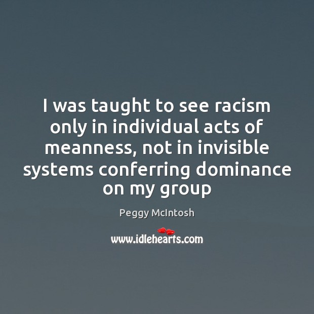 I was taught to see racism only in individual acts of meanness, Peggy McIntosh Picture Quote