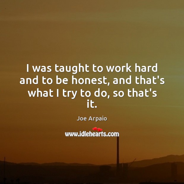 I was taught to work hard and to be honest, and that’s what I try to do, so that’s it. Image