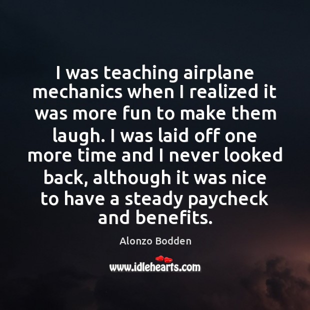 I was teaching airplane mechanics when I realized it was more fun Alonzo Bodden Picture Quote