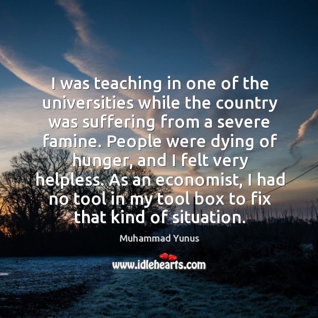 I was teaching in one of the universities while the country was suffering from a severe famine. Muhammad Yunus Picture Quote