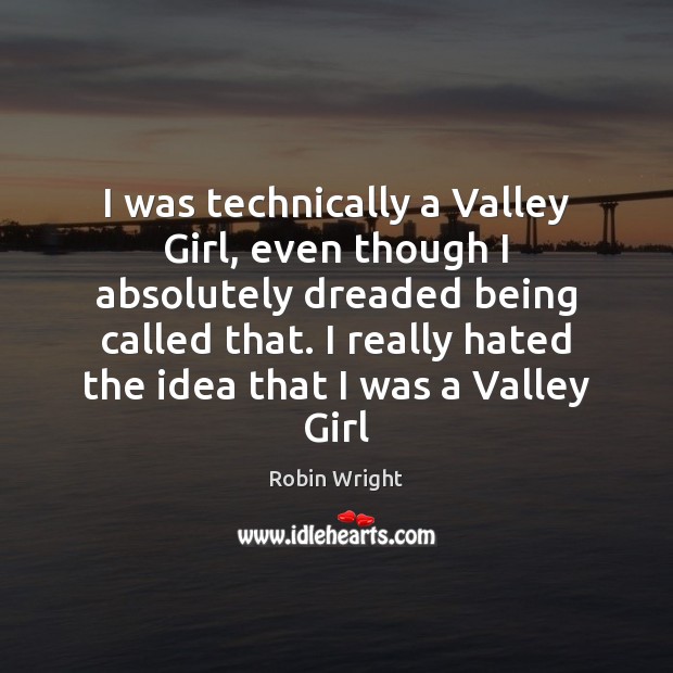 I was technically a Valley Girl, even though I absolutely dreaded being Robin Wright Picture Quote