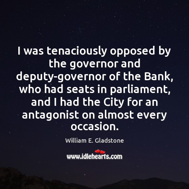 I was tenaciously opposed by the governor and deputy-governor of the Bank, William E. Gladstone Picture Quote