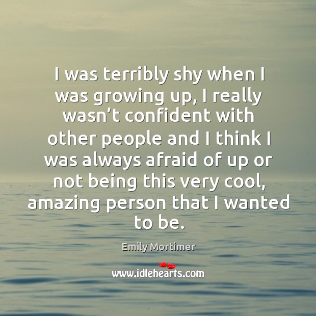I was terribly shy when I was growing up Afraid Quotes Image