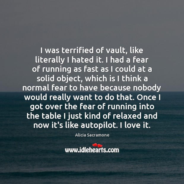 I was terrified of vault, like literally I hated it. I had Alicia Sacramone Picture Quote