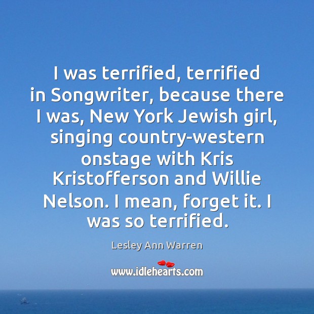 I was terrified, terrified in Songwriter, because there I was, New York Image