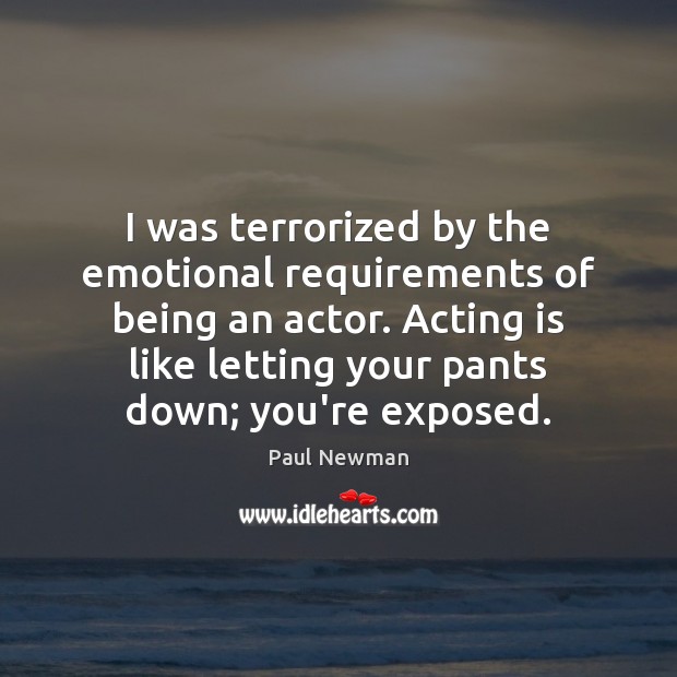 I was terrorized by the emotional requirements of being an actor. Acting Paul Newman Picture Quote