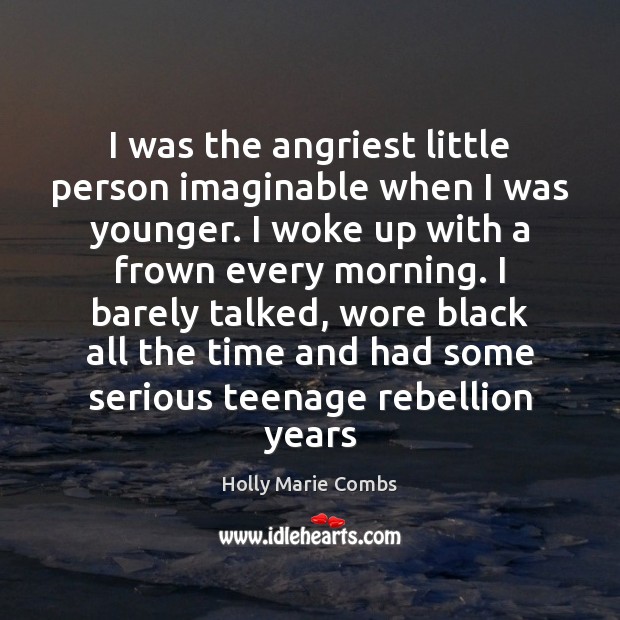 I was the angriest little person imaginable when I was younger. I Holly Marie Combs Picture Quote