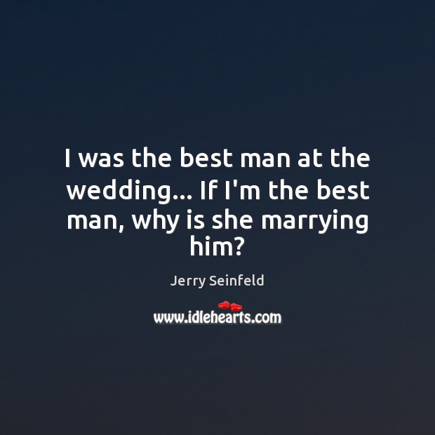 I was the best man at the wedding… If I’m the best man, why is she marrying him? Jerry Seinfeld Picture Quote